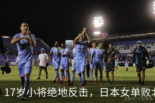 17岁小将绝地反击，日本女单败北，国乒青春军团掀波澜